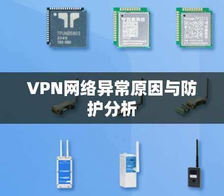 VPN网络异常原因与防护分析 VPN网络异常原因与防护分析