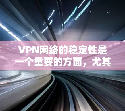 VPN网络的稳定性是一个重要的方面,尤其是在网络连接稳定性和用户体验方面。以下是一些关于VPN网络稳定测试的一些关键点和建议 VPN网络的稳定性是一个重要的方面,尤其是在网络连接稳定性和用户体验方面。以下是一些关于VPN网络稳定测试的一些关键点和建议