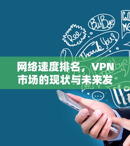 网络速度排名,VPN市场的现状与未来发展 网络速度排名,VPN市场的现状与未来发展