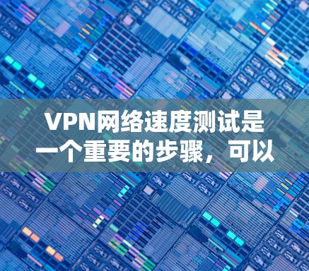 VPN网络速度测试是一个重要的步骤,可以帮助你了解VPN的稳定性和安全性。以下是关于VPN网络速度测试的建议和步骤 VPN网络速度测试是一个重要的步骤,可以帮助你了解VPN的稳定性和安全性。以下是关于VPN网络速度测试的建议和步骤