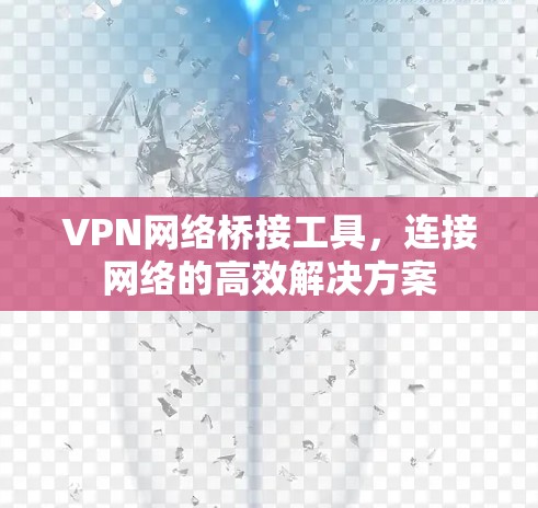 VPN网络桥接工具,连接网络的高效解决方案 VPN网络桥接工具,连接网络的高效解决方案