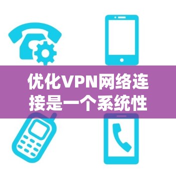 优化VPN网络连接是一个系统性的任务,需要从多个角度进行全面检查和调整。以下是优化VPN网络连接的详细步骤 优化VPN网络连接是一个系统性的任务,需要从多个角度进行全面检查和调整。以下是优化VPN网络连接的详细步骤
