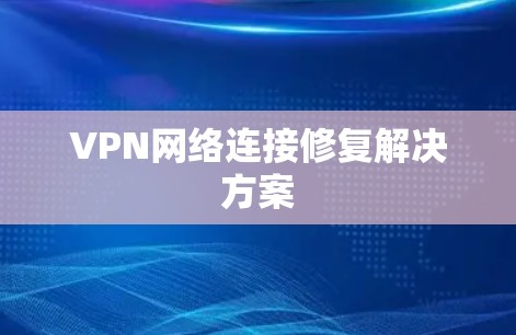 VPN网络连接修复解决方案 VPN网络连接修复解决方案