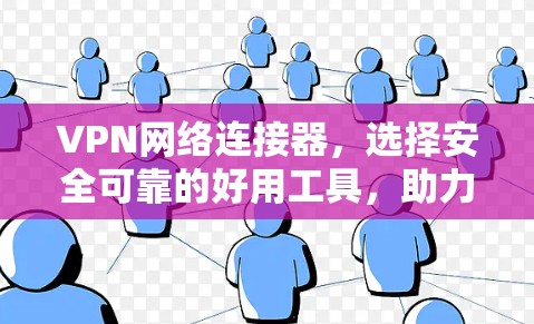 VPN网络连接器,选择安全可靠的好用工具,助力您的隐私与安全 VPN网络连接器,选择安全可靠的好用工具,助力您的隐私与安全