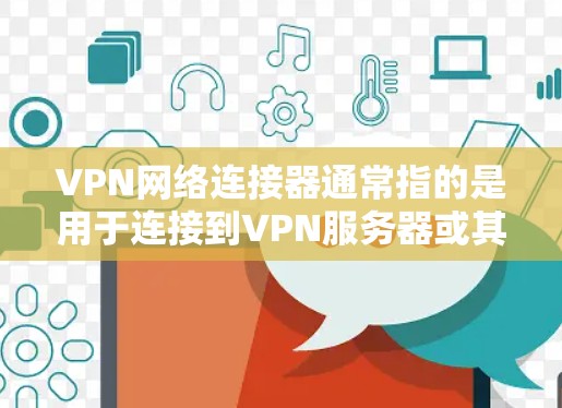 VPN网络连接器通常指的是用于连接到VPN服务器或其他网络设备的软件。以下是一些常见的VPN网络连接器版本和特点 VPN网络连接器通常指的是用于连接到VPN服务器或其他网络设备的软件。以下是一些常见的VPN网络连接器版本和特点