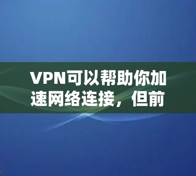 VPN可以帮助你加速网络连接,但前提是选择的VPN是更快的。以下是一些步骤和方法,帮助你快速连接到更快的VPN服务 VPN可以帮助你加速网络连接,但前提是选择的VPN是更快的。以下是一些步骤和方法,帮助你快速连接到更快的VPN服务