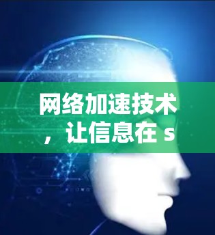 网络加速技术,让信息在 seconds 传输 网络加速技术,让信息在 seconds 传输
