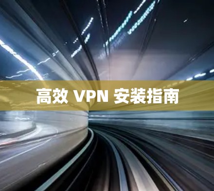 高效 VPN 安装指南 高效 VPN 安装指南