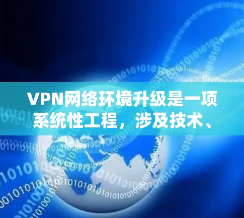VPN网络环境升级是一项系统性工程,涉及技术、安全、用户体验等多个方面。以下是逐步的解决方案 VPN网络环境升级是一项系统性工程,涉及技术、安全、用户体验等多个方面。以下是逐步的解决方案