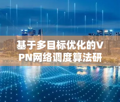 基于多目标优化的VPN网络调度算法研究 基于多目标优化的VPN网络调度算法研究