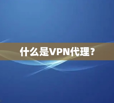 什么是VPN代理? 什么是VPN代理?