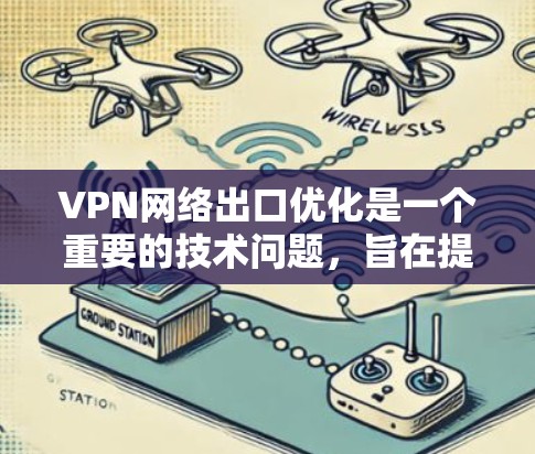 VPN网络出口优化是一个重要的技术问题,旨在提高VPN访问体验和安全性。以下是一些可能的 VPN 网络出口优化方法和策略 VPN网络出口优化是一个重要的技术问题,旨在提高VPN访问体验和安全性。以下是一些可能的 VPN 网络出口优化方法和策略