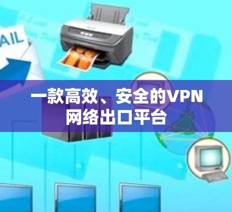一款高效、安全的VPN网络出口平台 一款高效、安全的VPN网络出口平台