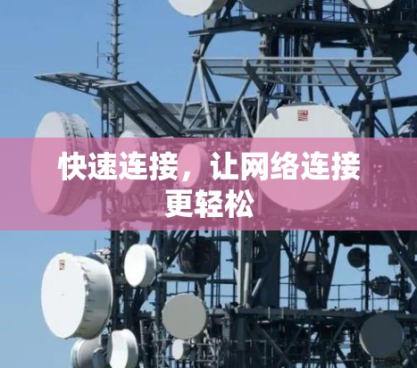 快速连接,让网络连接更轻松 快速连接,让网络连接更轻松