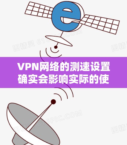 VPN网络的测速设置确实会影响实际的使用体验,但只要正确调整这些设置,可以有效提升VPN的连接速度。以下是一些常见问题及解决方案 VPN网络的测速设置确实会影响实际的使用体验,但只要正确调整这些设置,可以有效提升VPN的连接速度。以下是一些常见问题及解决方案