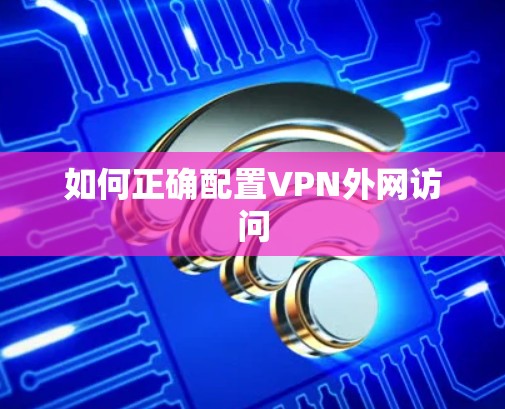 如何正确配置VPN外网访问 如何正确配置VPN外网访问