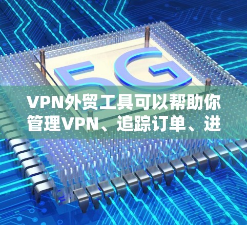VPN外贸工具可以帮助你管理VPN、追踪订单、进行物流跟踪以及处理外贸合同。以下是一些常见的VPN外贸工具和相关工具 VPN外贸工具可以帮助你管理VPN、追踪订单、进行物流跟踪以及处理外贸合同。以下是一些常见的VPN外贸工具和相关工具