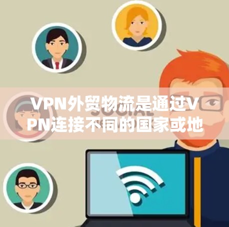 VPN外贸物流是通过VPN连接不同的国家或地区,用于运输和包装货物,从而向目标客户发货商品的一种特殊物流方式。以下是 VPN 网站和运输流程的详细说明 VPN外贸物流是通过VPN连接不同的国家或地区,用于运输和包装货物,从而向目标客户发货商品的一种特殊物流方式。以下是 VPN 网站和运输流程的详细说明