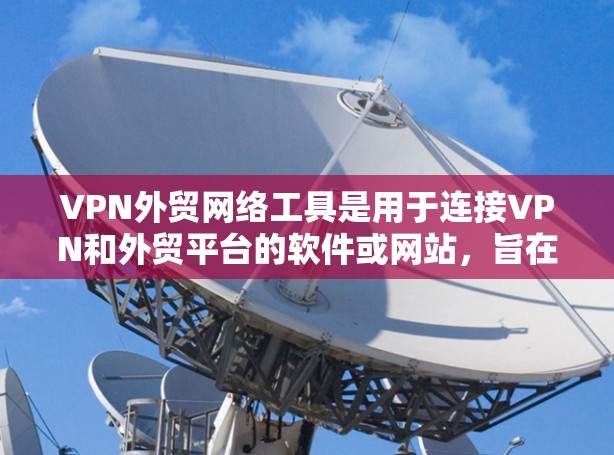 VPN外贸网络工具是用于连接VPN和外贸平台的软件或网站,旨在帮助外贸商家的安全性提高。以下是对这些工具的详细分析 VPN外贸网络工具是用于连接VPN和外贸平台的软件或网站,旨在帮助外贸商家的安全性提高。以下是对这些工具的详细分析
