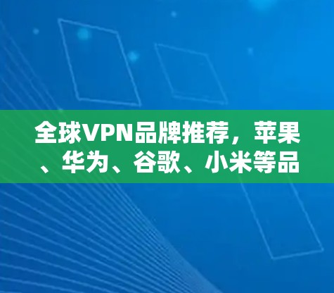 全球VPN品牌推荐,苹果、华为、谷歌、小米等品牌的VPN推荐 全球VPN品牌推荐,苹果、华为、谷歌、小米等品牌的VPN推荐