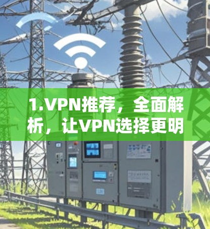 1.VPN推荐,全面解析,让VPN选择更明智 1.VPN推荐,全面解析,让VPN选择更明智