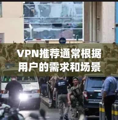 VPN推荐通常根据用户的需求和场景的不同而有所不同。以下是一些 commonly recommended VPNs 和推荐服务,供你参考 VPN推荐通常根据用户的需求和场景的不同而有所不同。以下是一些 commonly recommended VPNs 和推荐服务,供你参考
