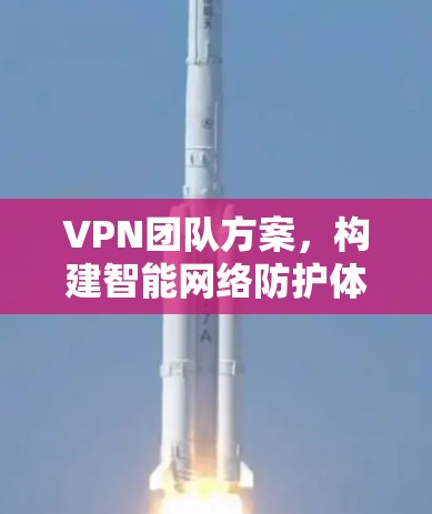 VPN团队方案，构建智能网络防护体系