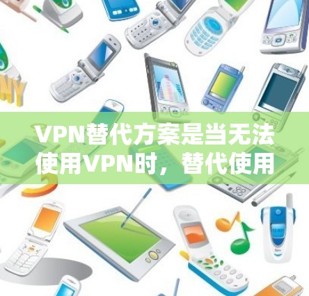 VPN替代方案是当无法使用VPN时,替代使用其他网络服务,以达到相同的或更好的VPN效果。以下是对不同VPN服务优缺点的分析,帮助您选择最适合的替代方案 VPN替代方案是当无法使用VPN时,替代使用其他网络服务,以达到相同的或更好的VPN效果。以下是对不同VPN服务优缺点的分析,帮助您选择最适合的替代方案