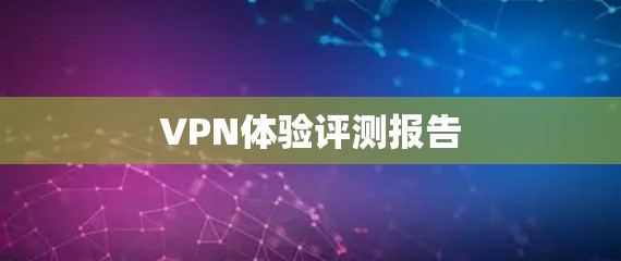 VPN体验评测报告