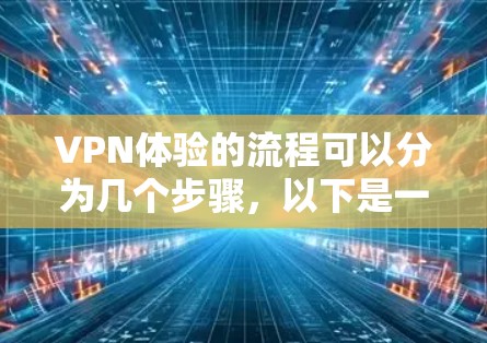VPN体验的流程可以分为几个步骤,以下是一般性的教程示例 VPN体验的流程可以分为几个步骤,以下是一般性的教程示例
