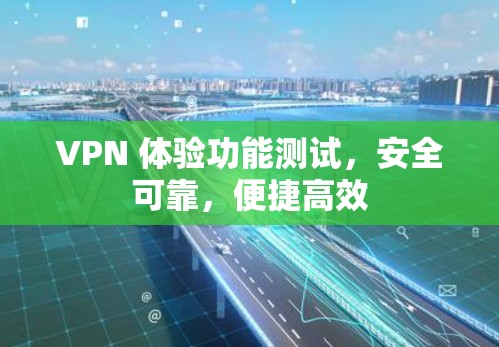 VPN 体验功能测试,安全可靠,便捷高效 VPN 体验功能测试,安全可靠,便捷高效