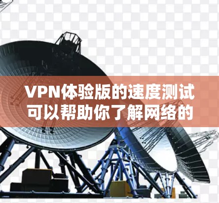 VPN体验版的速度测试可以帮助你了解网络的性能和稳定性,尤其是在测试不同VPN服务时,通常可以通过以下方式完成 VPN体验版的速度测试可以帮助你了解网络的性能和稳定性,尤其是在测试不同VPN服务时,通常可以通过以下方式完成