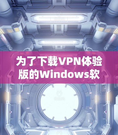 为了下载VPN体验版的Windows软件,您可以按照以下步骤操作 为了下载VPN体验版的Windows软件,您可以按照以下步骤操作