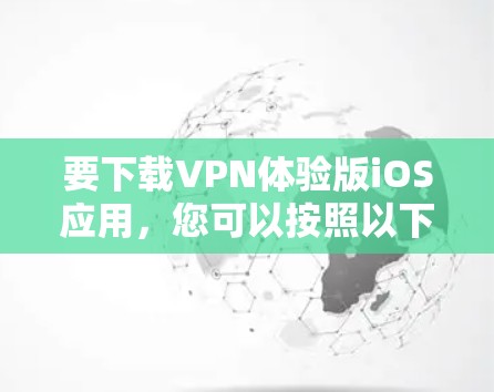 要下载VPN体验版iOS应用，您可以按照以下步骤操作