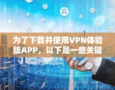 为了下载并使用VPN体验版APP,以下是一些关键步骤和考虑因素 为了下载并使用VPN体验版APP,以下是一些关键步骤和考虑因素