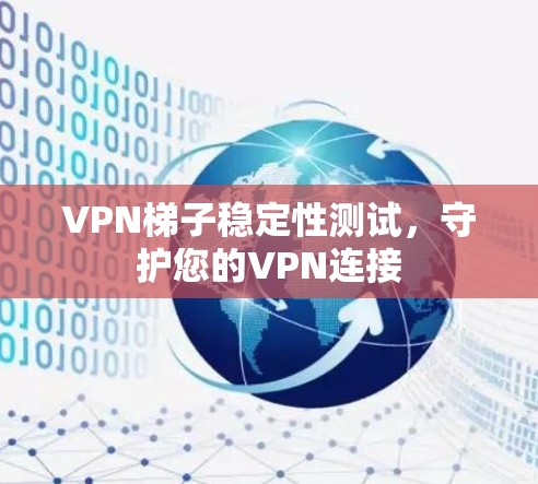 VPN梯子稳定性测试，守护您的VPN连接