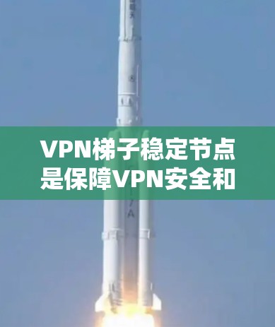 VPN梯子稳定节点是保障VPN安全和稳定的重要环节,主要包括以下几个关键因素 VPN梯子稳定节点是保障VPN安全和稳定的重要环节,主要包括以下几个关键因素