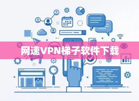 网速VPN梯子软件下载 网速VPN梯子软件下载