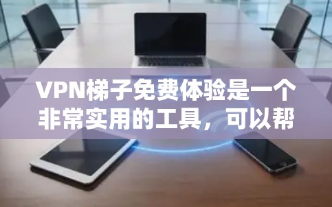 VPN梯子免费体验是一个非常实用的工具,可以帮助你访问未知的网络、分享内容、或者保护隐私。以下是一些建议和信息,帮助你更好地了解和使用VPN梯子免费体验 VPN梯子免费体验是一个非常实用的工具,可以帮助你访问未知的网络、分享内容、或者保护隐私。以下是一些建议和信息,帮助你更好地了解和使用VPN梯子免费体验