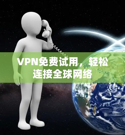 VPN免费试用,轻松连接全球网络 VPN免费试用,轻松连接全球网络