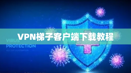 VPN梯子客户端下载教程 VPN梯子客户端下载教程