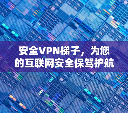 安全VPN梯子，为您的互联网安全保驾护航