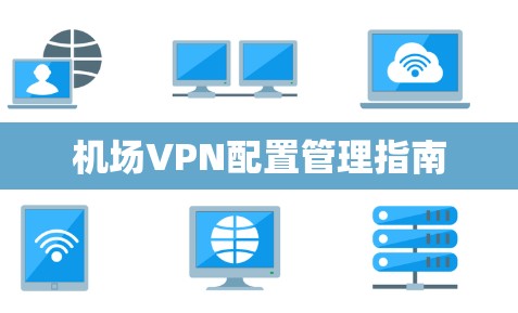 机场VPN配置管理指南 机场VPN配置管理指南