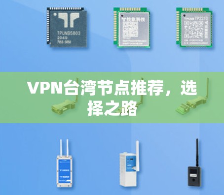 VPN台湾节点推荐,选择之路 VPN台湾节点推荐,选择之路