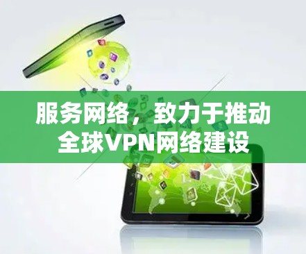服务网络,致力于推动全球VPN网络建设 服务网络,致力于推动全球VPN网络建设