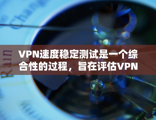 VPN速度稳定测试是一个综合性的过程,旨在评估VPN在稳定性和性能上的表现。以下是一个结构化的总结 VPN速度稳定测试是一个综合性的过程,旨在评估VPN在稳定性和性能上的表现。以下是一个结构化的总结
