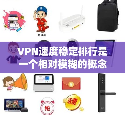 VPN速度稳定排行是一个相对模糊的概念,因服务提供商、网络环境等因素而异。以下是一些 commonly recommended VPN 绝对稳定的速度排行,可以根据具体需求选择合适的服务 VPN速度稳定排行是一个相对模糊的概念,因服务提供商、网络环境等因素而异。以下是一些 commonly recommended VPN 绝对稳定的速度排行,可以根据具体需求选择合适的服务