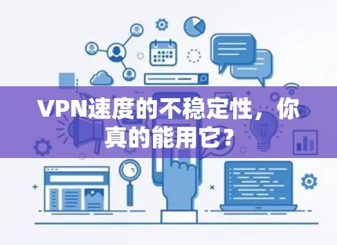 VPN速度的不稳定性,你真的能用它? VPN速度的不稳定性,你真的能用它?