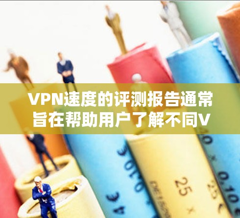 VPN速度的评测报告通常旨在帮助用户了解不同VPN服务的性能表现。以下是一个综合性的VPN速度评测报告,涵盖了主要的VPN品牌和服务,包括它们的总体速度、延迟、安全性和性价比等 VPN速度的评测报告通常旨在帮助用户了解不同VPN服务的性能表现。以下是一个综合性的VPN速度评测报告,涵盖了主要的VPN品牌和服务,包括它们的总体速度、延迟、安全性和性价比等
