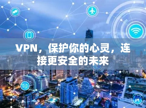 VPN,保护你的心灵,连接更安全的未来 VPN,保护你的心灵,连接更安全的未来